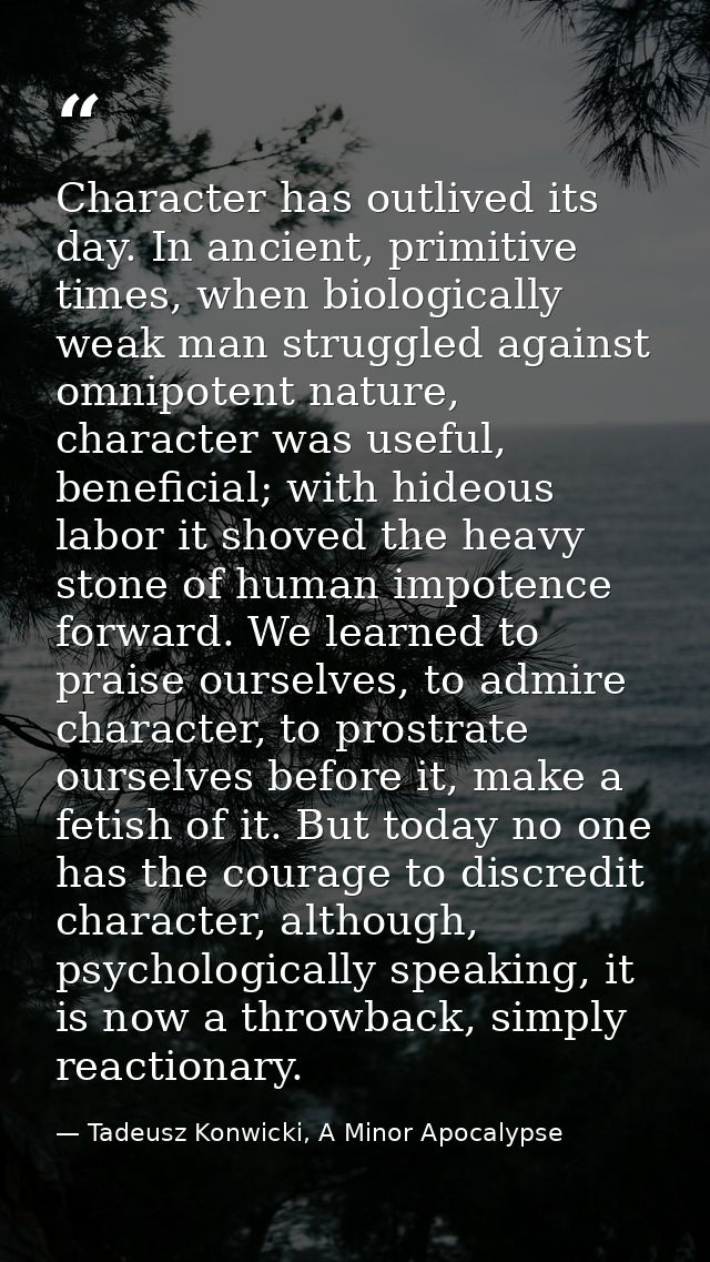 Character has outlived its day. In ancient, primitive times, when biologically weak man struggled against omnipotent nat — Tadeusz Konwicki, A Minor Apocalypse