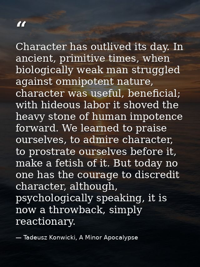 Character has outlived its day. In ancient, primitive times, when biologically weak man struggled against omnipotent nat — Tadeusz Konwicki, A Minor Apocalypse