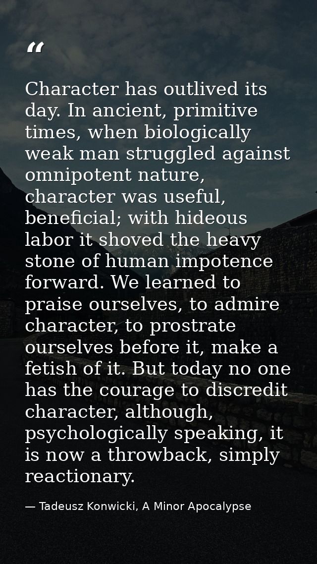 Character has outlived its day. In ancient, primitive times, when biologically weak man struggled against omnipotent nat — Tadeusz Konwicki, A Minor Apocalypse