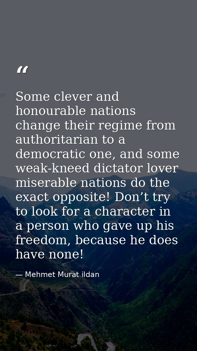 Some clever and honourable nations change their regime from authoritarian to a democratic one, and some weak-kneed dicta — Mehmet Murat ildan