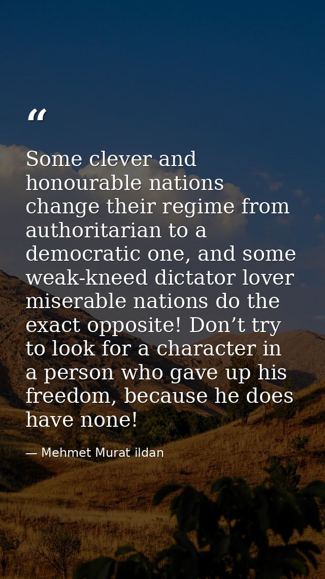 Some clever and honourable nations change their regime from authoritarian to a democratic one, and some weak-kneed dicta — Mehmet Murat ildan