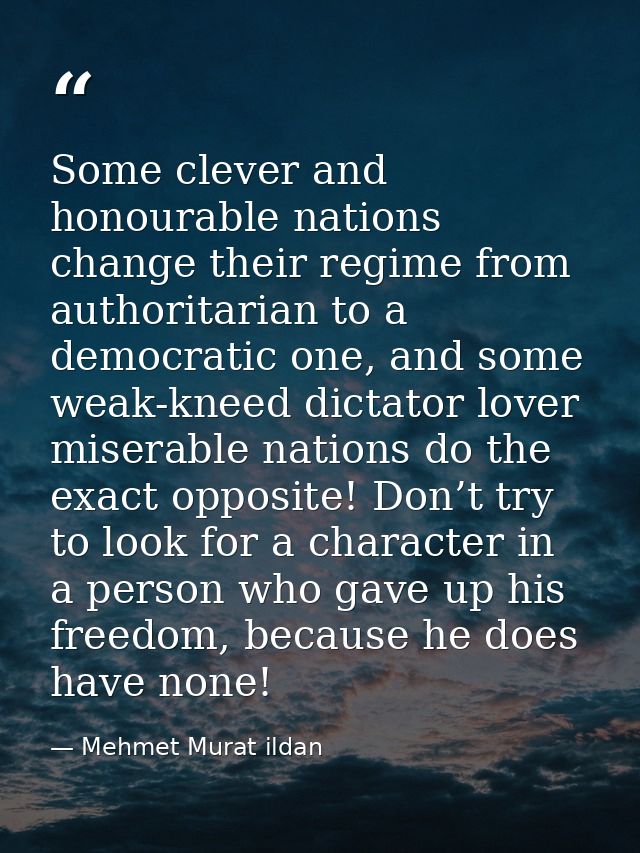 Some clever and honourable nations change their regime from authoritarian to a democratic one, and some weak-kneed dicta — Mehmet Murat ildan
