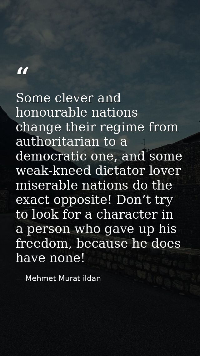 Some clever and honourable nations change their regime from authoritarian to a democratic one, and some weak-kneed dicta — Mehmet Murat ildan