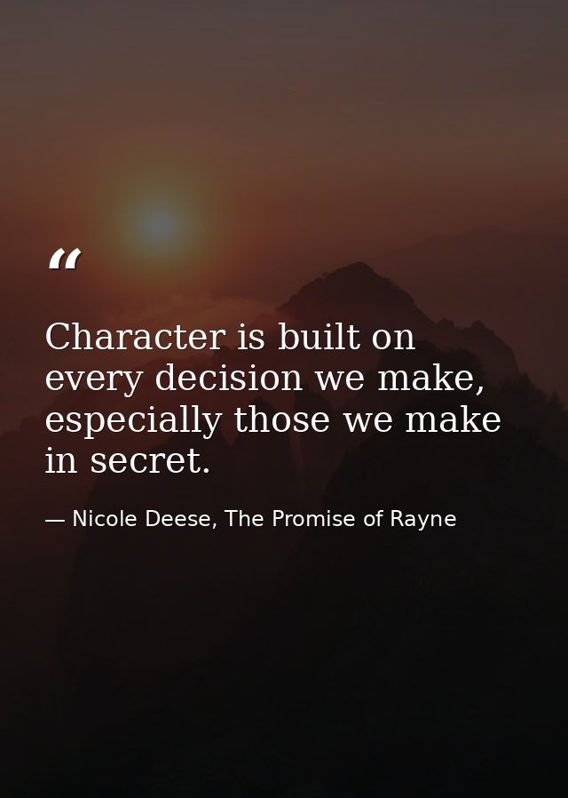 Character is built on every decision we make, especially those we make in secret. — Nicole Deese, The Promise of Rayne