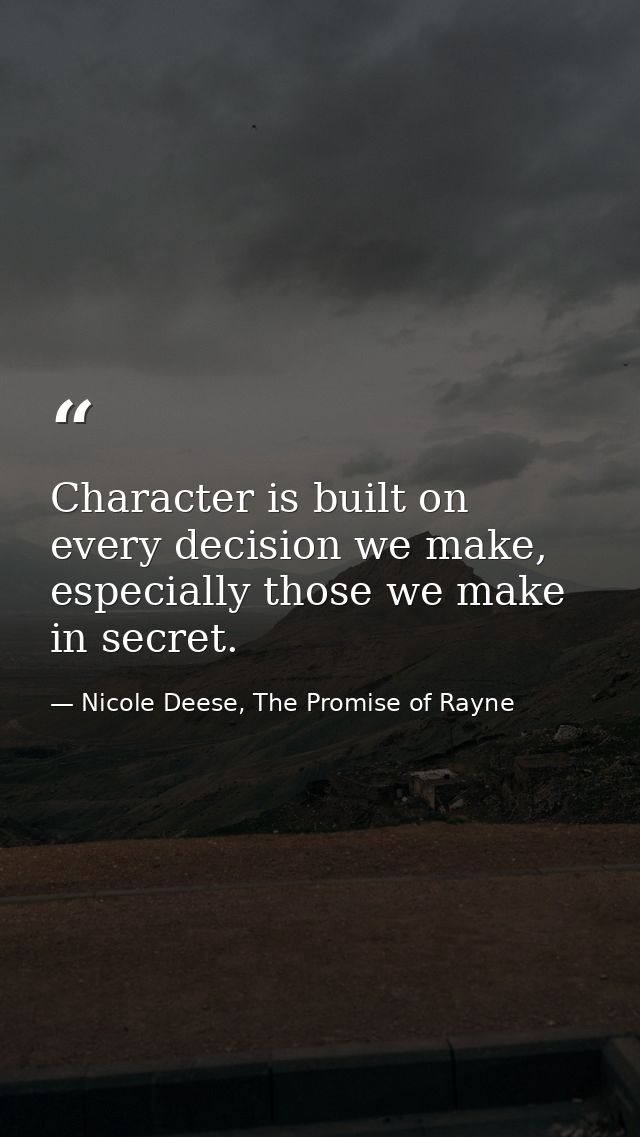 Character is built on every decision we make, especially those we make in secret. — Nicole Deese, The Promise of Rayne