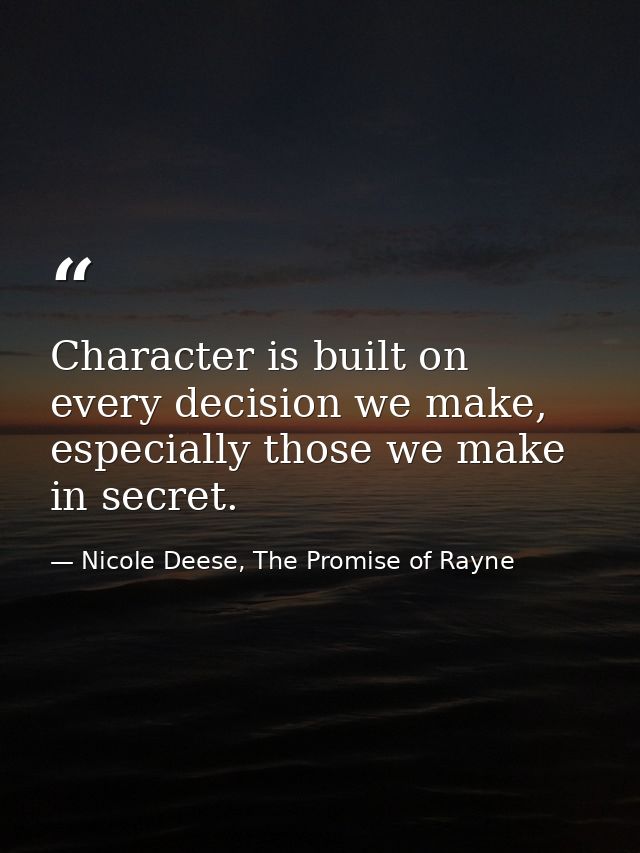 Character is built on every decision we make, especially those we make in secret. — Nicole Deese, The Promise of Rayne