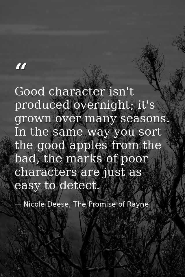 Good character isn't produced overnight; it's grown over many seasons. In the same way you sort the good apples from the — Nicole Deese, The Promise of Rayne