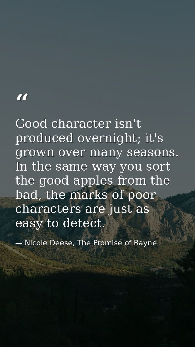 Good character isn't produced overnight; it's grown over many seasons. In the same way you sort the good apples from the — Nicole Deese, The Promise of Rayne