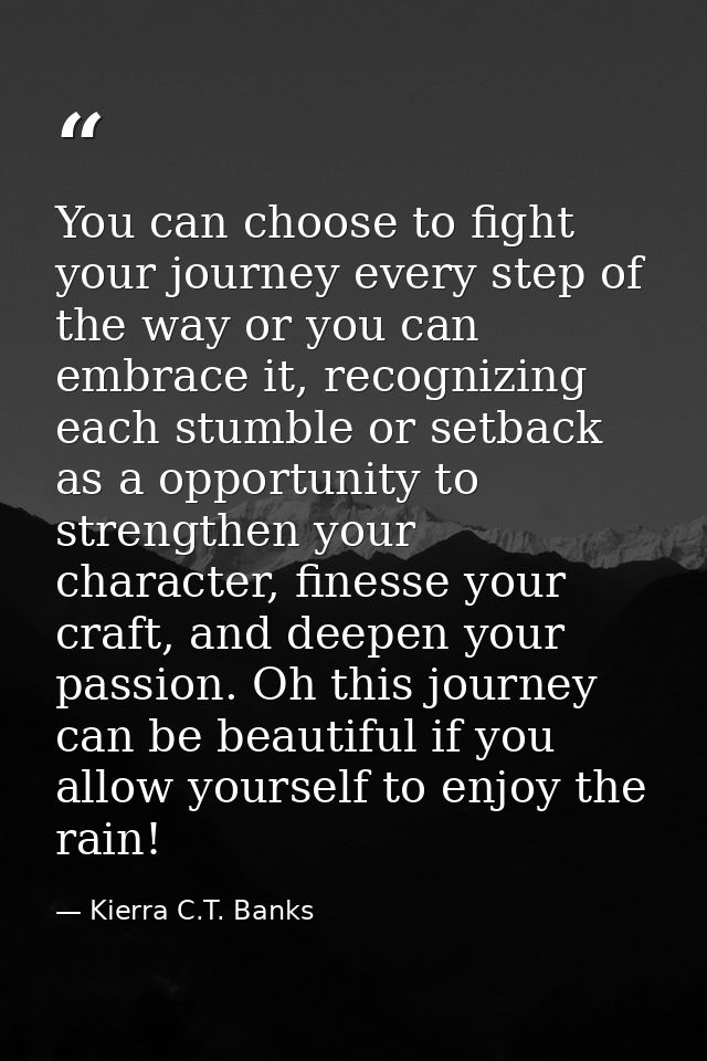 You can choose to fight your journey every step of the way or you can embrace it, recognizing each stumble or setback as — Kierra C.T. Banks