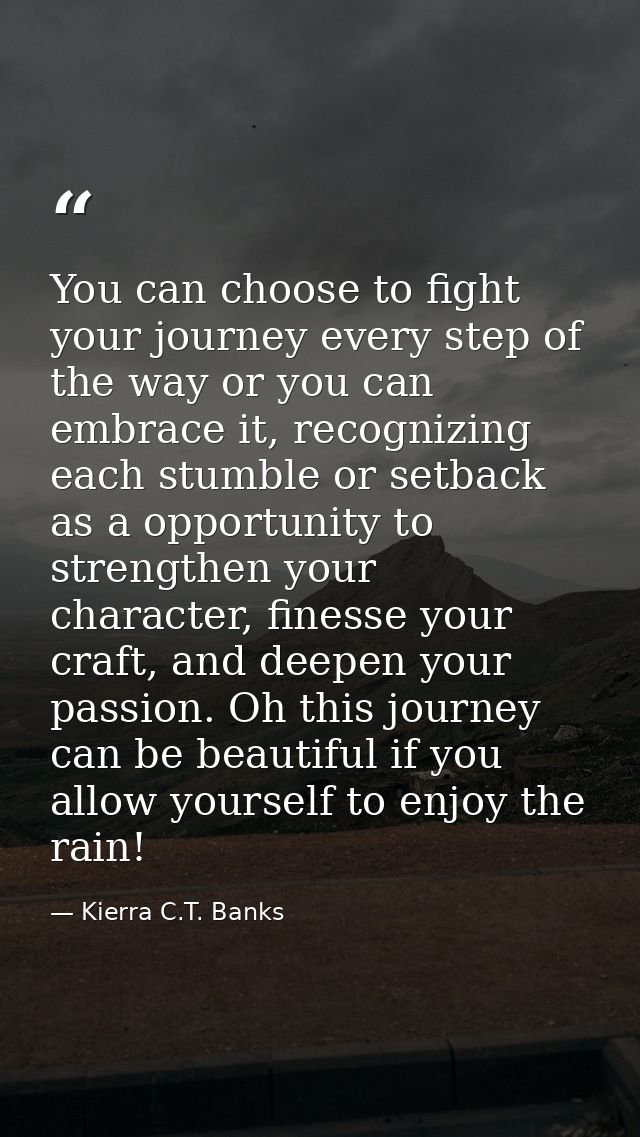 You can choose to fight your journey every step of the way or you can embrace it, recognizing each stumble or setback as — Kierra C.T. Banks