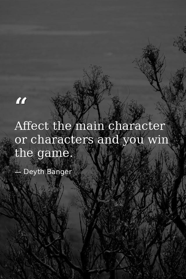 Affect the main character or characters and you win the game. — Deyth Banger