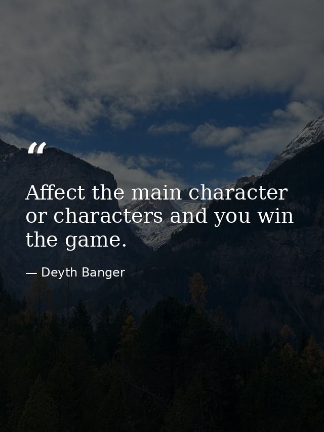 Affect the main character or characters and you win the game. — Deyth Banger