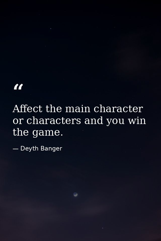 Affect the main character or characters and you win the game. — Deyth Banger