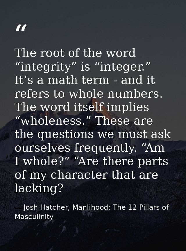 The root of the word “integrity” is “integer.” It’s a math term - and it refers to whole numbers. The word itself implie — Josh Hatcher, Manlihood: The 12 Pillars of Masculinity