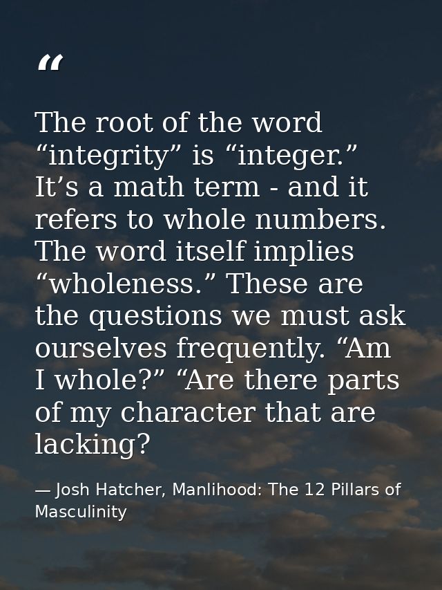 The root of the word “integrity” is “integer.” It’s a math term - and it refers to whole numbers. The word itself implie — Josh Hatcher, Manlihood: The 12 Pillars of Masculinity