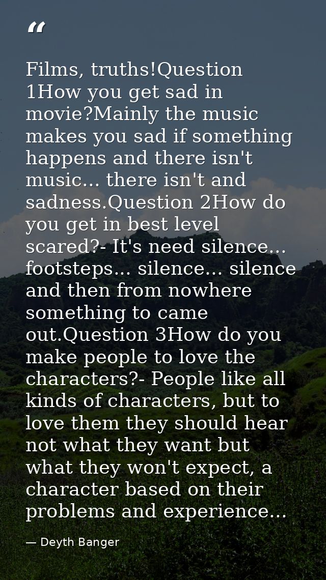 Films, truths!Question 1How you get sad in movie?Mainly the music makes you sad if something happens and there isn't mus — Deyth Banger