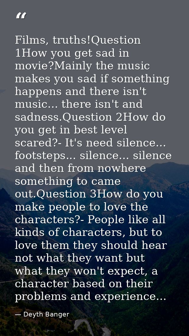 Films, truths!Question 1How you get sad in movie?Mainly the music makes you sad if something happens and there isn't mus — Deyth Banger
