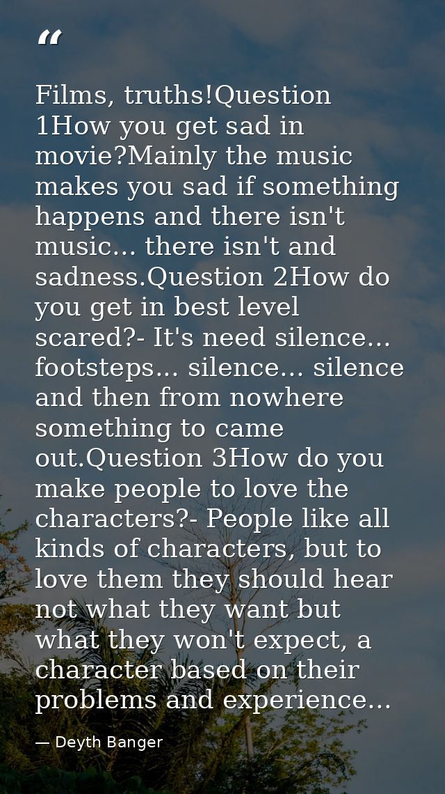 Films, truths!Question 1How you get sad in movie?Mainly the music makes you sad if something happens and there isn't mus — Deyth Banger