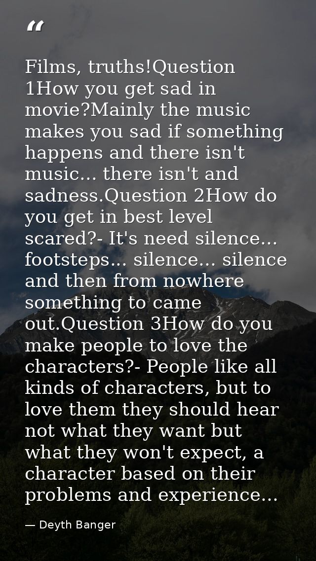 Films, truths!Question 1How you get sad in movie?Mainly the music makes you sad if something happens and there isn't mus — Deyth Banger