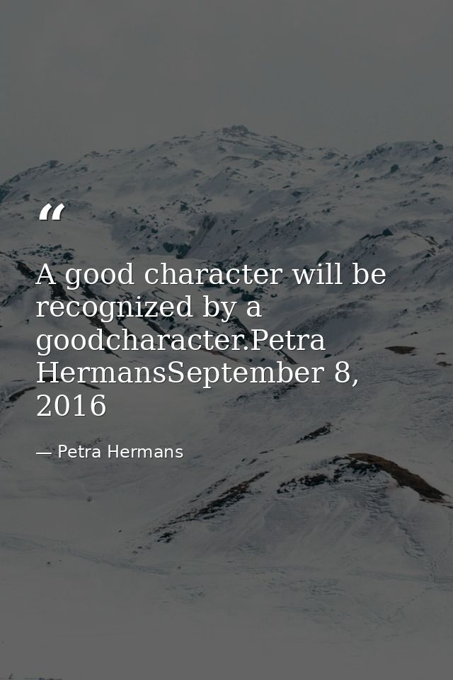 A good character will be recognized by a goodcharacter.Petra HermansSeptember 8, 2016 — Petra Hermans