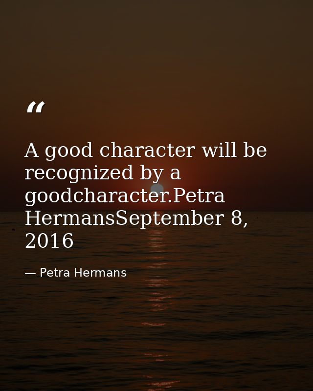 A good character will be recognized by a goodcharacter.Petra HermansSeptember 8, 2016 — Petra Hermans