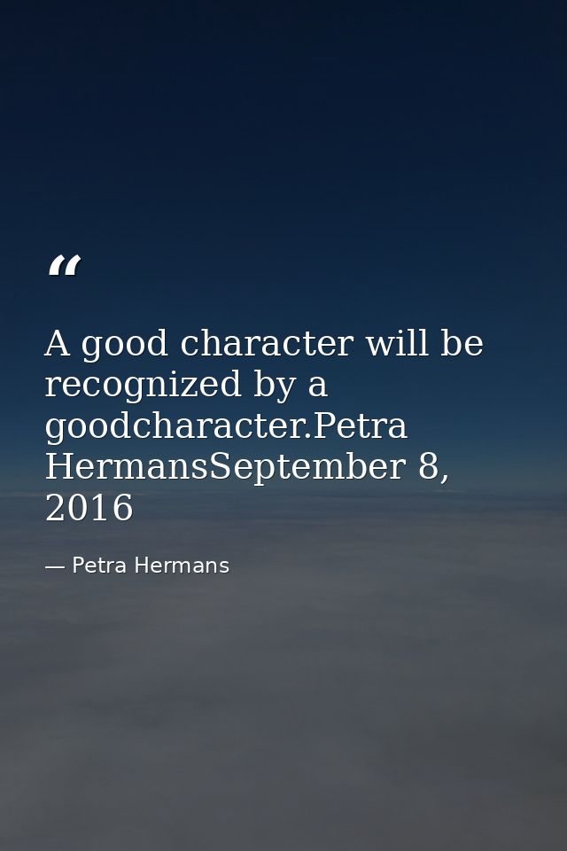 A good character will be recognized by a goodcharacter.Petra HermansSeptember 8, 2016 — Petra Hermans