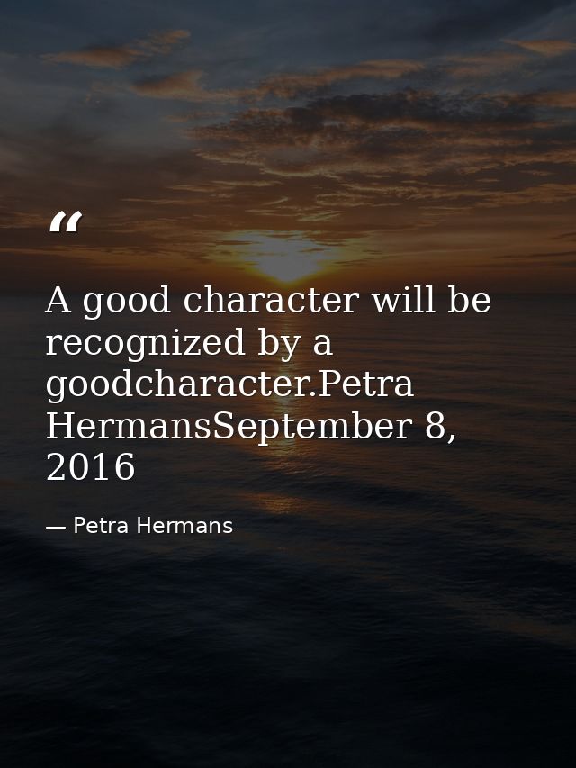 A good character will be recognized by a goodcharacter.Petra HermansSeptember 8, 2016 — Petra Hermans