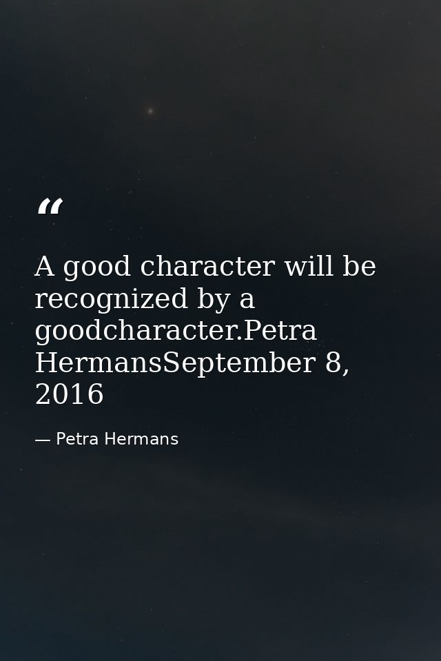 A good character will be recognized by a goodcharacter.Petra HermansSeptember 8, 2016 — Petra Hermans