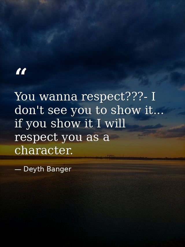You wanna respect???- I don't see you to show it... if you show it I will respect you as a character. — Deyth Banger
