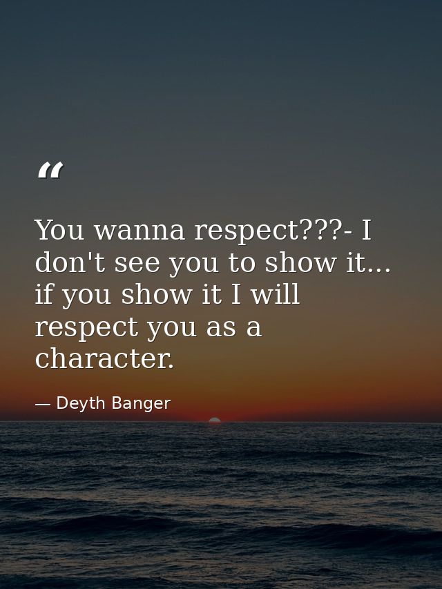 You wanna respect???- I don't see you to show it... if you show it I will respect you as a character. — Deyth Banger