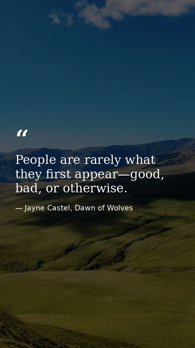 People are rarely what they first appear—good, bad, or otherwise. — Jayne Castel, Dawn of Wolves