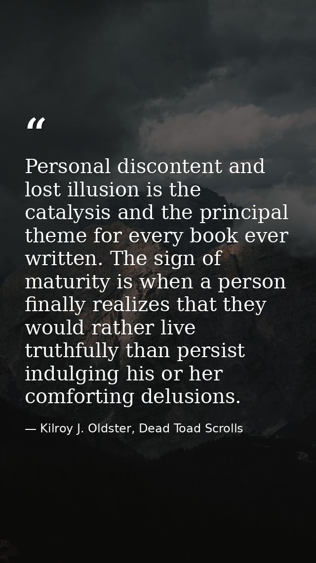 Personal discontent and lost illusion is the catalysis and the principal theme for every book ever written. The sign of  — Kilroy J. Oldster, Dead Toad Scrolls