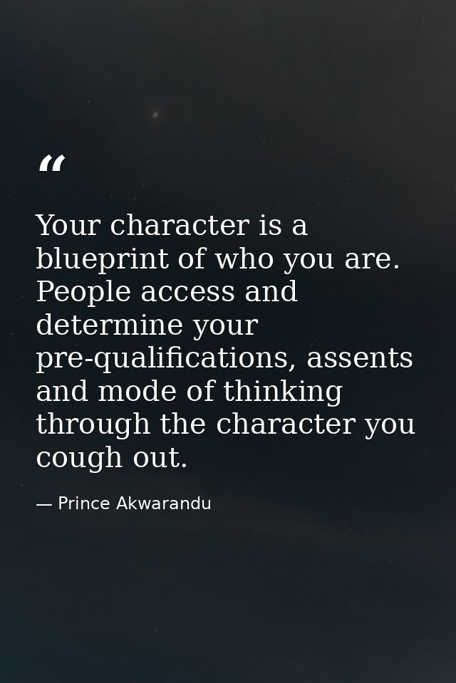 Your character is a blueprint of who you are. People access and determine your pre-qualifications, assents and mode of t — Prince Akwarandu