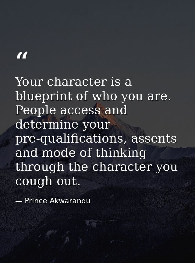 Your character is a blueprint of who you are. People access and determine your pre-qualifications, assents and mode of t — Prince Akwarandu