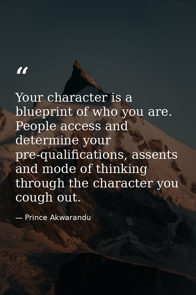Your character is a blueprint of who you are. People access and determine your pre-qualifications, assents and mode of t — Prince Akwarandu