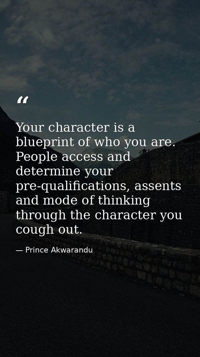 Your character is a blueprint of who you are. People access and determine your pre-qualifications, assents and mode of t — Prince Akwarandu