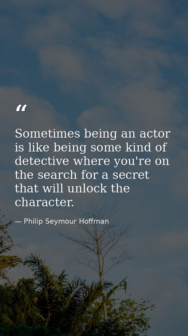 Sometimes being an actor is like being some kind of detective where you're on the search for a secret that will unlock t — Philip Seymour Hoffman
