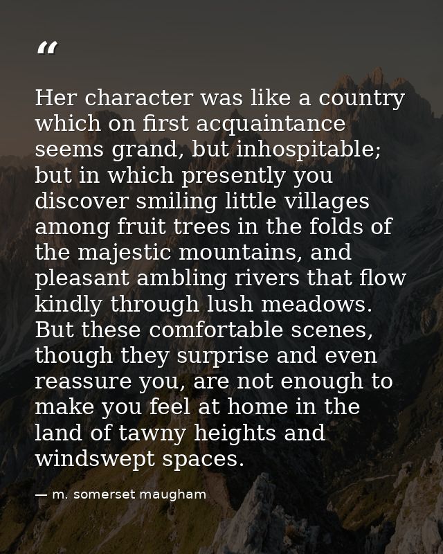 Her character was like a country which on first acquaintance seems grand, but inhospitable; but in which presently you d — m. somerset maugham