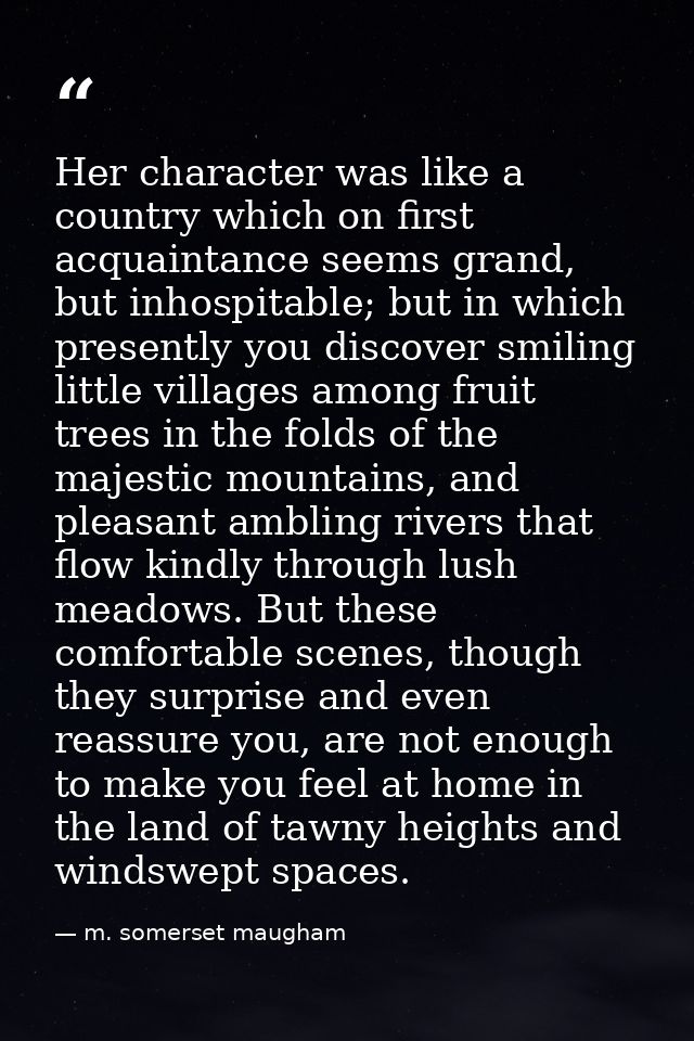 Her character was like a country which on first acquaintance seems grand, but inhospitable; but in which presently you d — m. somerset maugham