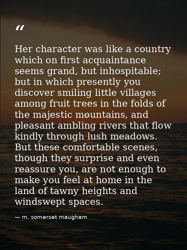 Her character was like a country which on first acquaintance seems grand, but inhospitable; but in which presently you d — m. somerset maugham