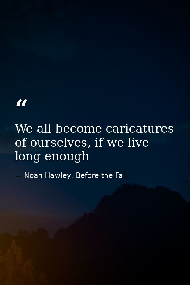 We all become caricatures of ourselves, if we live long enough — Noah Hawley, Before the Fall