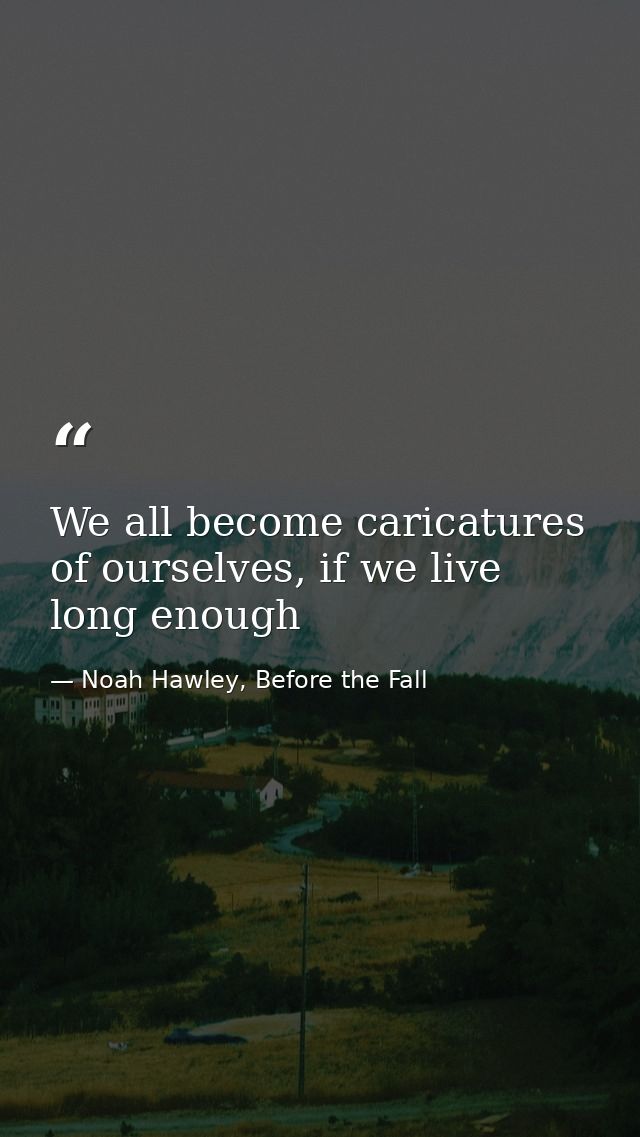 We all become caricatures of ourselves, if we live long enough — Noah Hawley, Before the Fall