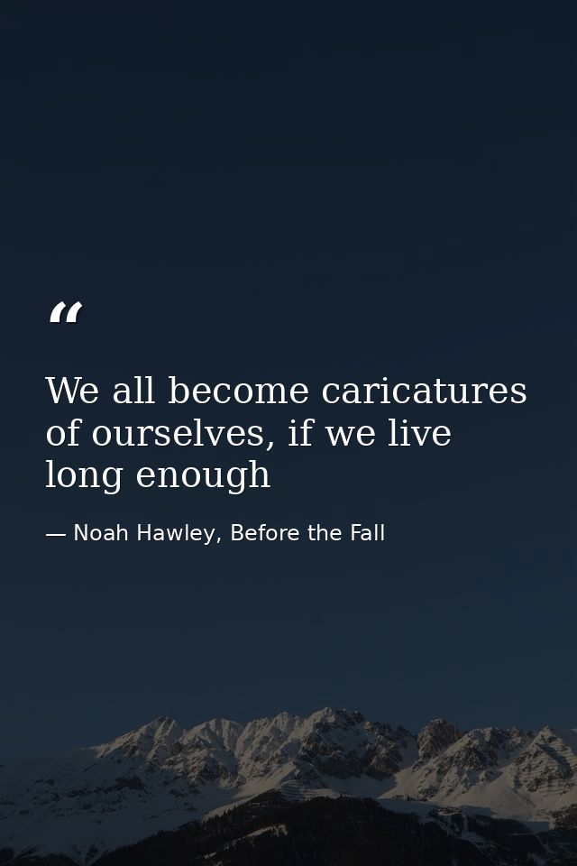 We all become caricatures of ourselves, if we live long enough — Noah Hawley, Before the Fall