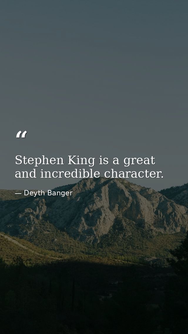Stephen King is a great and incredible character. — Deyth Banger