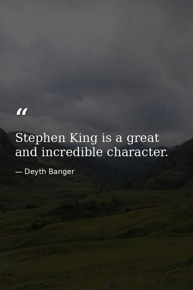 Stephen King is a great and incredible character. — Deyth Banger