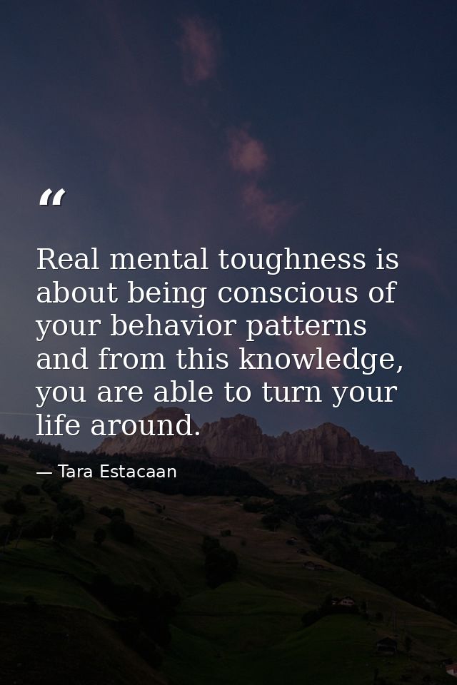 Real mental toughness is about being conscious of your behavior patterns and from this knowledge, you are able to turn y — Tara Estacaan