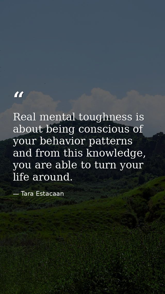 Real mental toughness is about being conscious of your behavior patterns and from this knowledge, you are able to turn y — Tara Estacaan