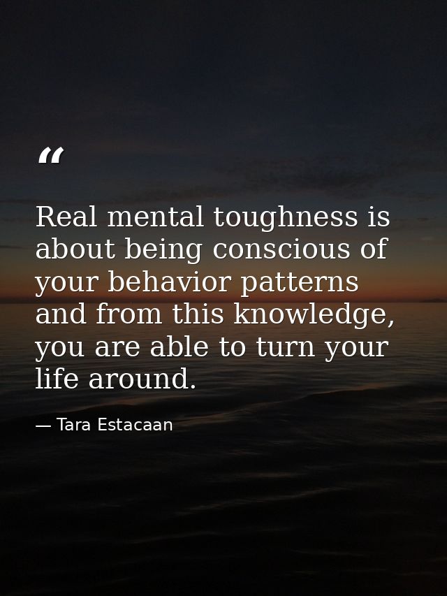 Real mental toughness is about being conscious of your behavior patterns and from this knowledge, you are able to turn y — Tara Estacaan