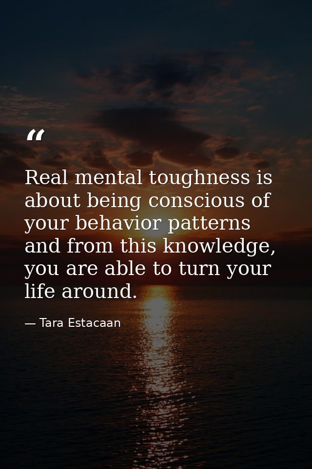Real mental toughness is about being conscious of your behavior patterns and from this knowledge, you are able to turn y — Tara Estacaan