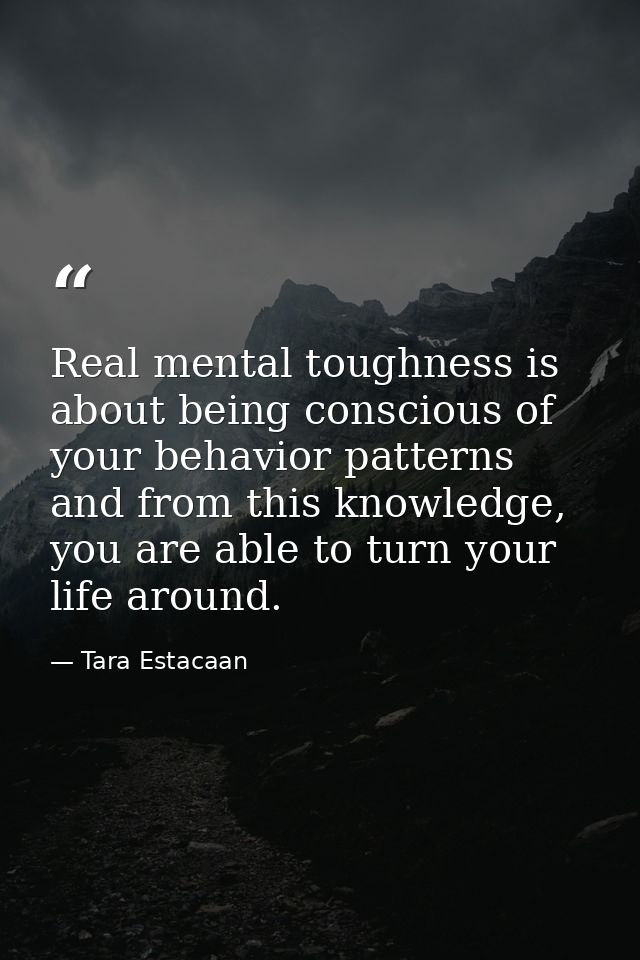 Real mental toughness is about being conscious of your behavior patterns and from this knowledge, you are able to turn y — Tara Estacaan